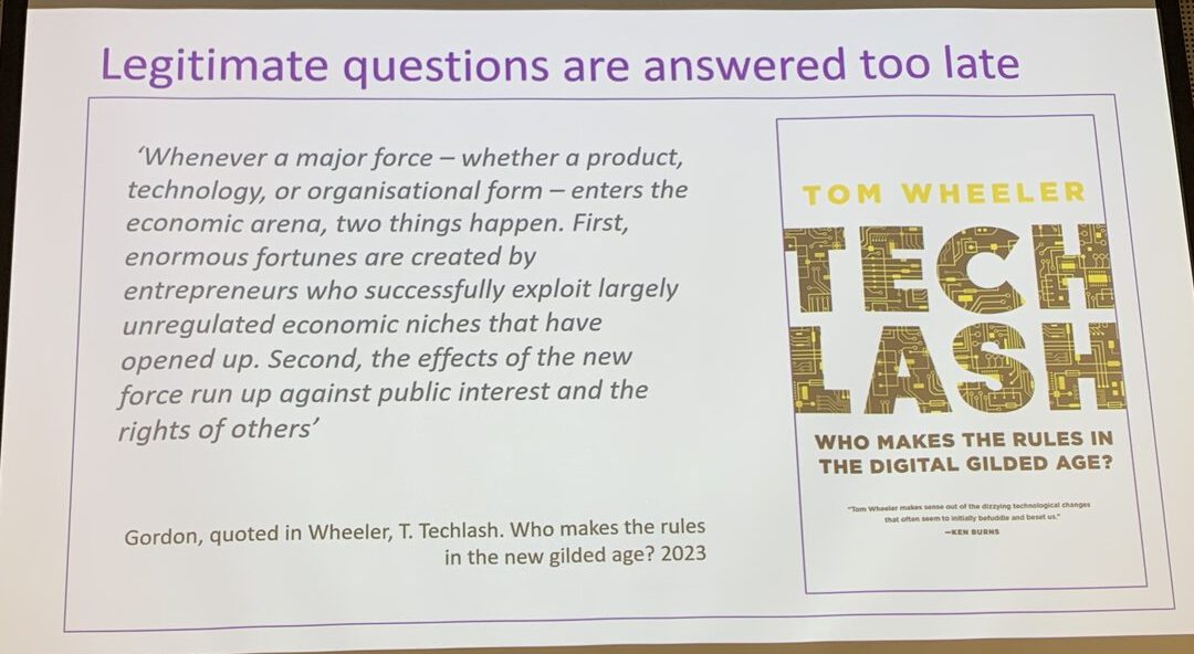 “Legitimate questions are answered too late” — the pattern Tom Wheeler documents in Techlash: fortunes are made in unregulated niches before the public interest catches up. Slide: Dame Juliet Gerrard.
